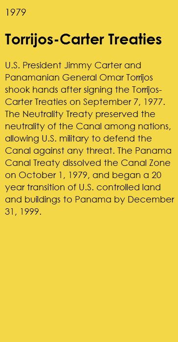 1979 Torrijos-Carter Treaties U.S. President Jimmy Carter and Panamanian General Omar Torrijos shook hands after signing the Torrijos-Carter Treaties on September 7, 1977. The Neutrality Treaty preserved the neutrality of the Canal among nations, allowing U.S. military to defend the Canal against any threat. The Panama Canal Treaty dissolved the Canal Zone on October 1, 1979, and began a 20 year transition of U.S. controlled land and buildings to Panama by December 31, 1999. 